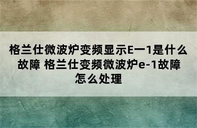 格兰仕微波炉变频显示E一1是什么故障 格兰仕变频微波炉e-1故障怎么处理